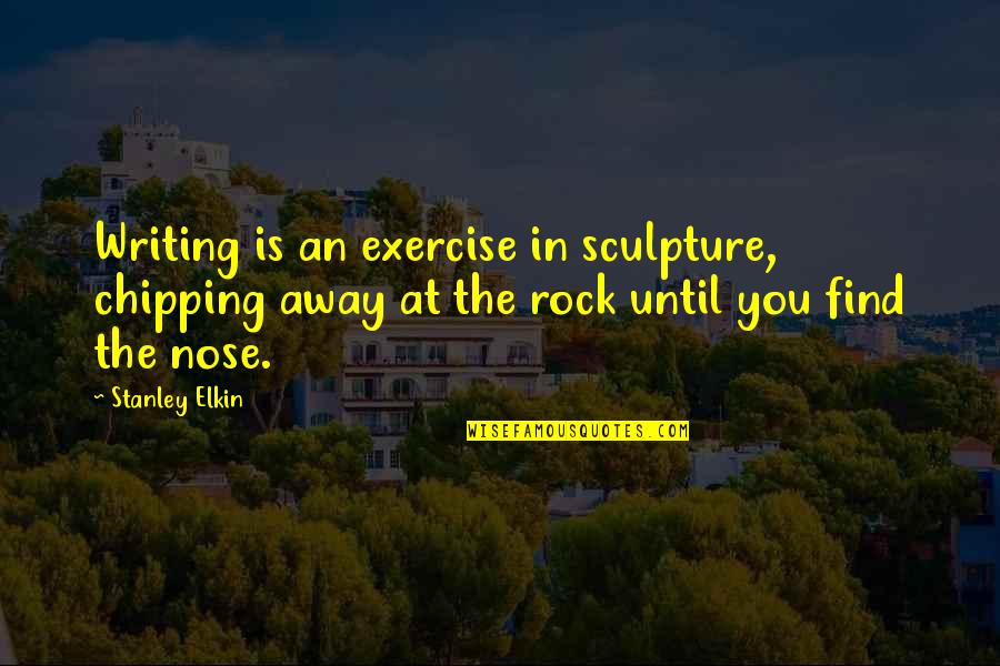 Chipping Quotes By Stanley Elkin: Writing is an exercise in sculpture, chipping away