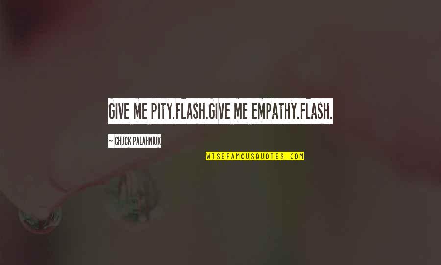 Chippings Quotes By Chuck Palahniuk: Give me pity.Flash.Give me empathy.Flash.