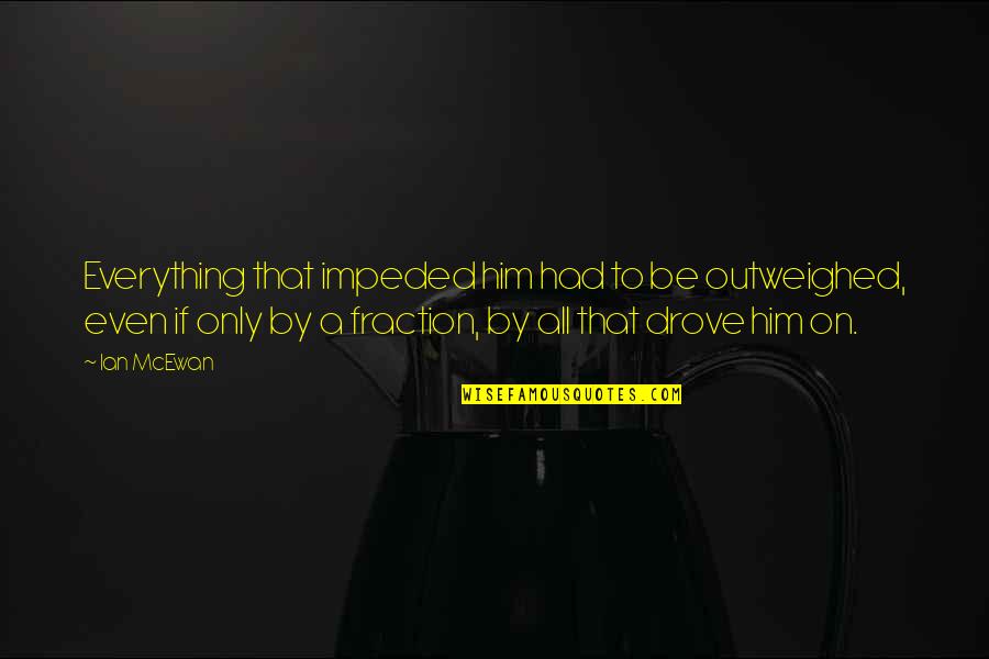 Chipputtanddrive Quotes By Ian McEwan: Everything that impeded him had to be outweighed, Chipputtanddrive Quotes By Ian McEwan: Everything that impeded him had to be outweighed,
