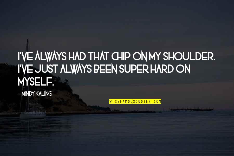 Chips On Your Shoulder Quotes By Mindy Kaling: I've always had that chip on my shoulder.