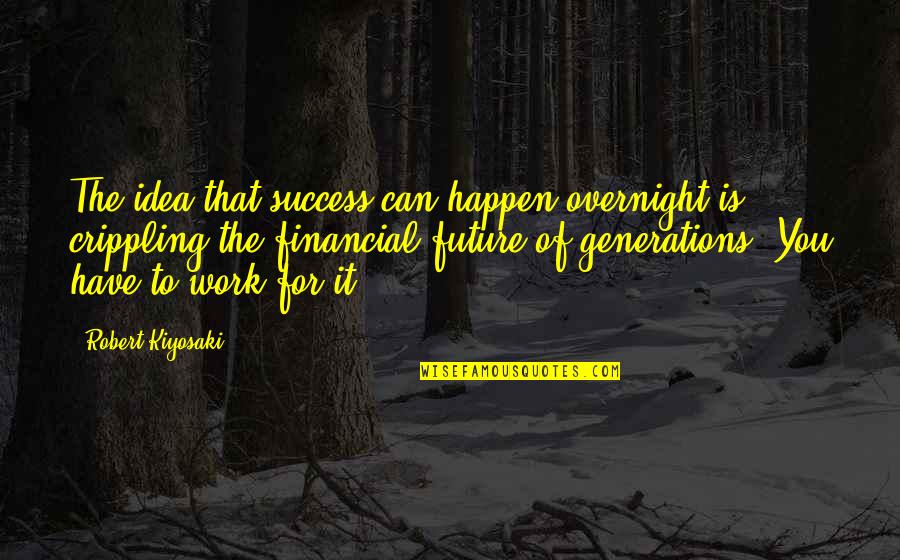 Chips On Your Shoulder Quotes By Robert Kiyosaki: The idea that success can happen overnight is