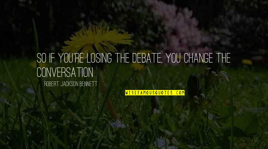 Chipuri Ale Quotes By Robert Jackson Bennett: So if you're losing the debate, you change Chipuri Ale Quotes By Robert Jackson Bennett: So if you're losing the debate, you change