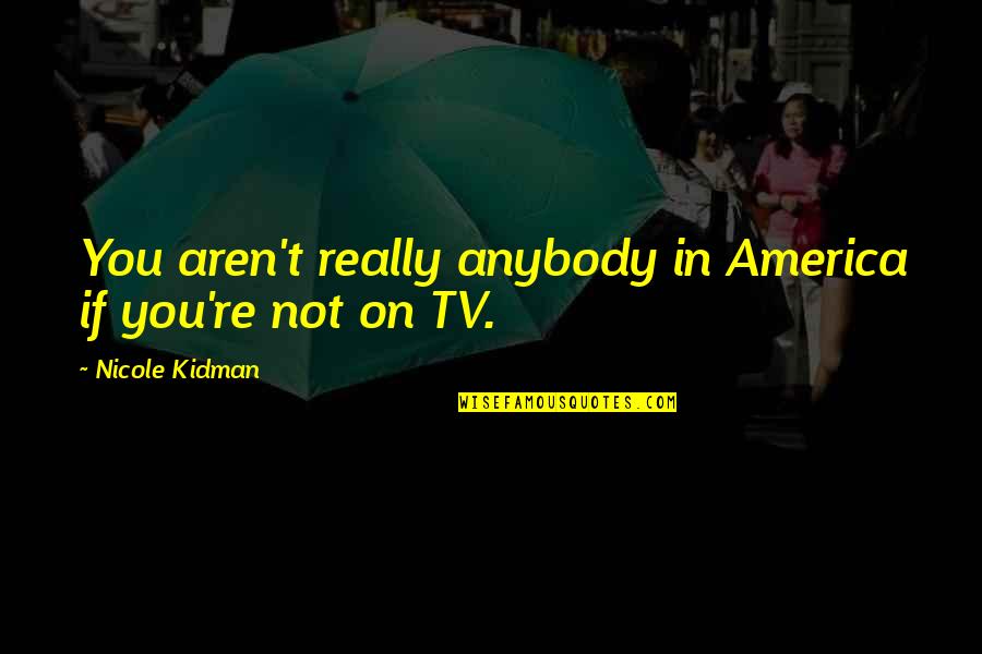 Chipwich Cake Quotes By Nicole Kidman: You aren't really anybody in America if you're Chipwich Cake Quotes By Nicole Kidman: You aren't really anybody in America if you're