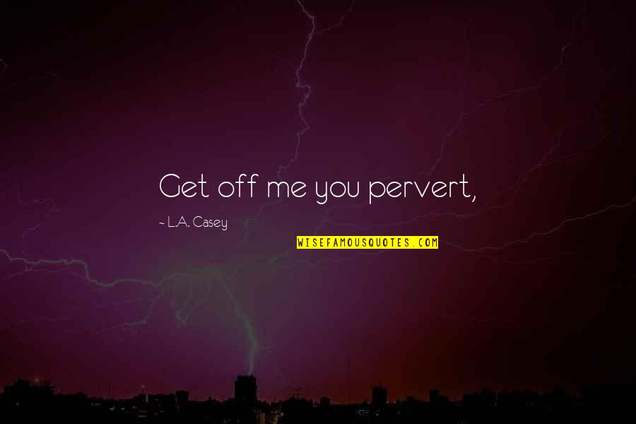 Chique Quotes By L.A. Casey: Get off me you pervert,