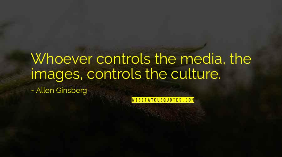 Chiquero Cuarto Quotes By Allen Ginsberg: Whoever controls the media, the images, controls the Chiquero Cuarto Quotes By Allen Ginsberg: Whoever controls the media, the images, controls the