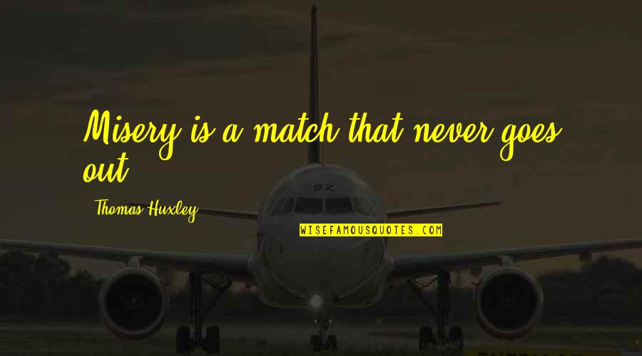 Chiquero Cuarto Quotes By Thomas Huxley: Misery is a match that never goes out. Chiquero Cuarto Quotes By Thomas Huxley: Misery is a match that never goes out.