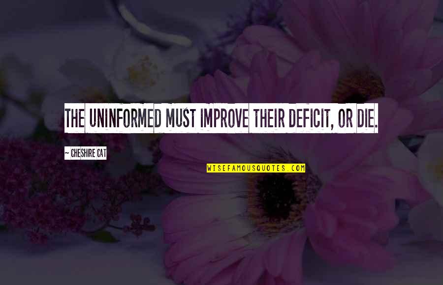 Chiquito Full Quotes By Cheshire Cat: The uninformed must improve their deficit, or die. Chiquito Full Quotes By Cheshire Cat: The uninformed must improve their deficit, or die.