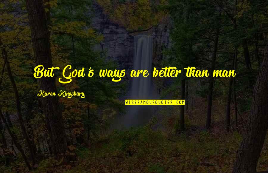 Chir Quotes By Karen Kingsbury: But God's ways are better than man Chir Quotes By Karen Kingsbury: But God's ways are better than man