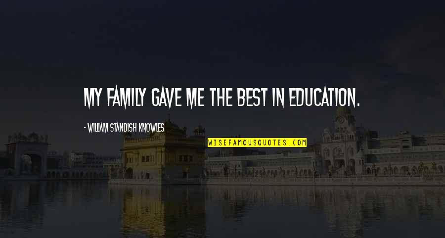 Chir Quotes By William Standish Knowles: My family gave me the best in education. Chir Quotes By William Standish Knowles: My family gave me the best in education.