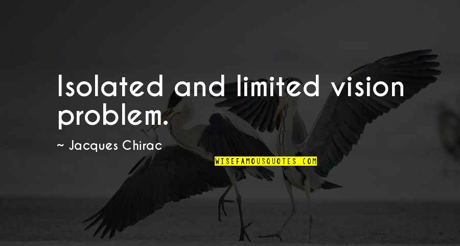 Chirac Jacques Quotes By Jacques Chirac: Isolated and limited vision problem. Chirac Jacques Quotes By Jacques Chirac: Isolated and limited vision problem.