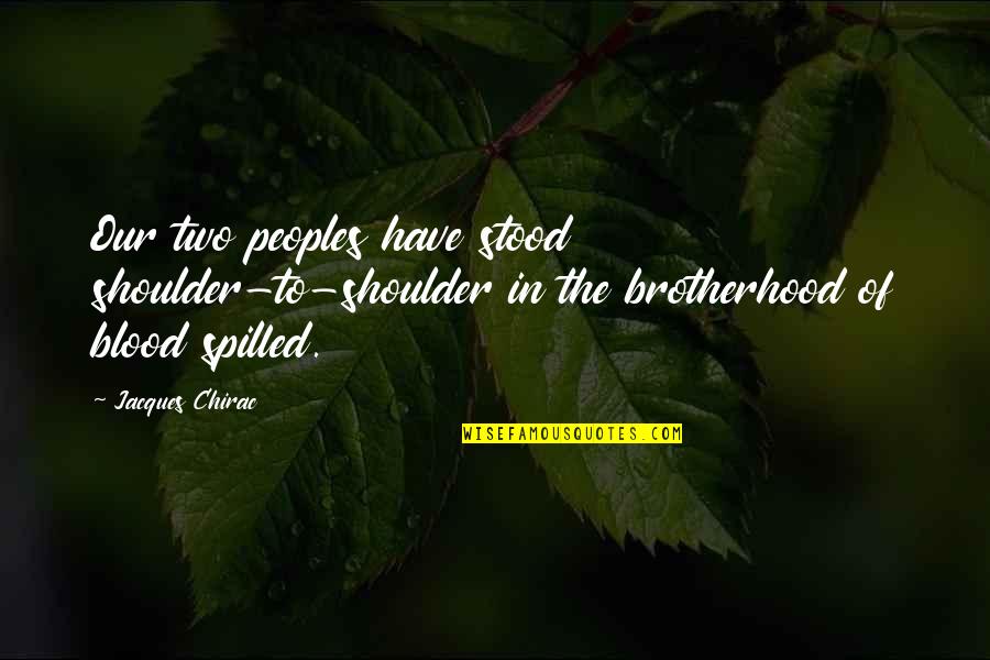 Chirac Jacques Quotes By Jacques Chirac: Our two peoples have stood shoulder-to-shoulder in the Chirac Jacques Quotes By Jacques Chirac: Our two peoples have stood shoulder-to-shoulder in the