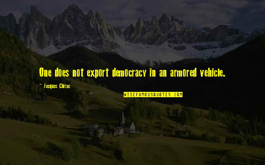 Chirac Jacques Quotes By Jacques Chirac: One does not export democracy in an armored Chirac Jacques Quotes By Jacques Chirac: One does not export democracy in an armored