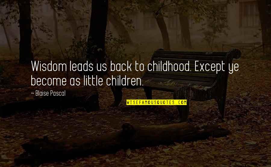 Chirag Gupta Quotes By Blaise Pascal: Wisdom leads us back to childhood. Except ye