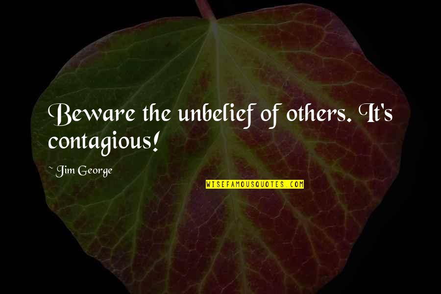 Chiral Balance Quotes By Jim George: Beware the unbelief of others. It's contagious! Chiral Balance Quotes By Jim George: Beware the unbelief of others. It's contagious!