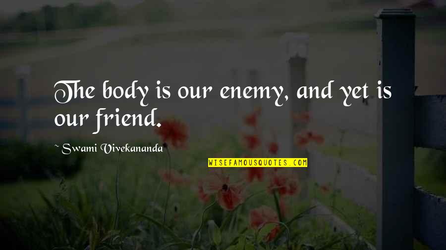 Chiral Balance Quotes By Swami Vivekananda: The body is our enemy, and yet is Chiral Balance Quotes By Swami Vivekananda: The body is our enemy, and yet is
