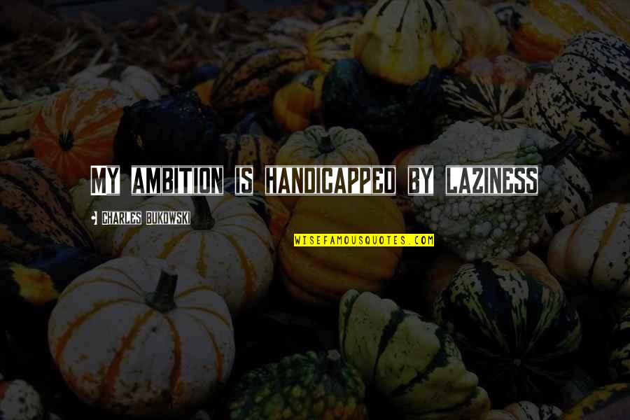 Chiramwiwa Quotes By Charles Bukowski: My ambition is handicapped by laziness Chiramwiwa Quotes By Charles Bukowski: My ambition is handicapped by laziness