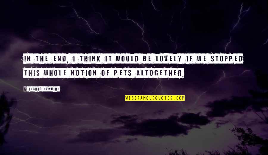 Chiramwiwa Quotes By Ingrid Newkirk: In the end, I think it would be Chiramwiwa Quotes By Ingrid Newkirk: In the end, I think it would be