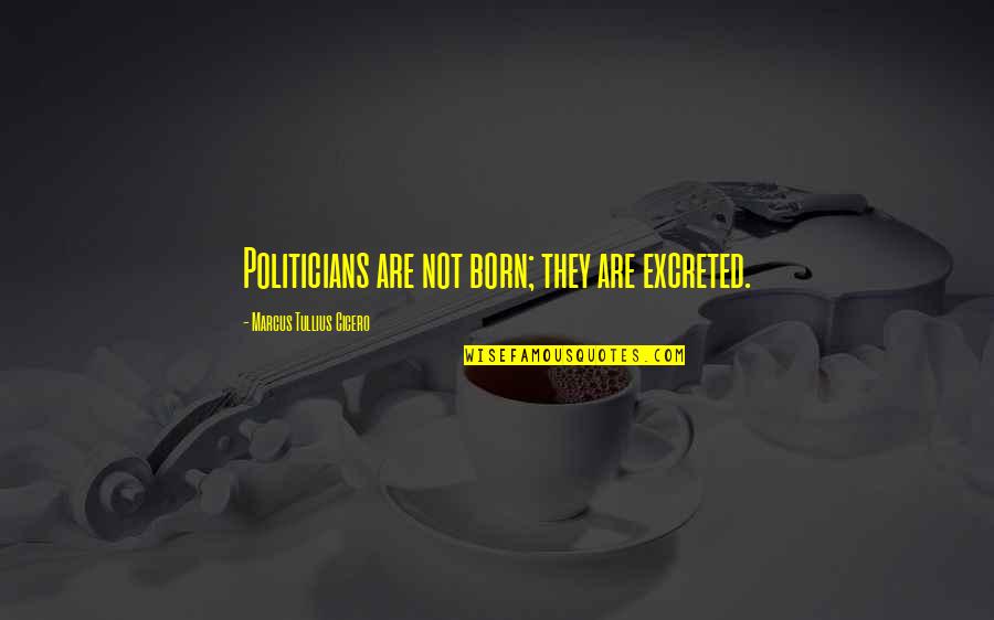 Chiramwiwa Quotes By Marcus Tullius Cicero: Politicians are not born; they are excreted. Chiramwiwa Quotes By Marcus Tullius Cicero: Politicians are not born; they are excreted.