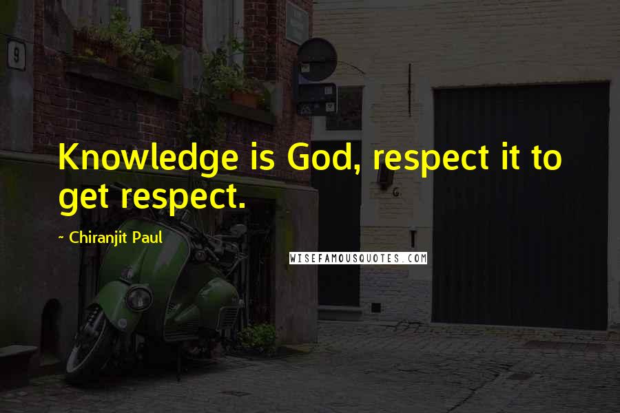 Chiranjit Paul quotes: Knowledge is God, respect it to get respect.