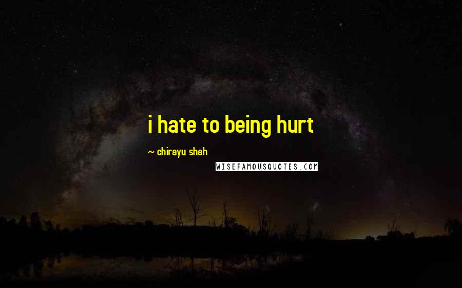 Chirayu Shah quotes: i hate to being hurt