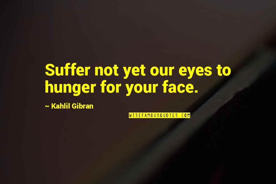 Chiraz Boutefnouchet Quotes By Kahlil Gibran: Suffer not yet our eyes to hunger for Chiraz Boutefnouchet Quotes By Kahlil Gibran: Suffer not yet our eyes to hunger for