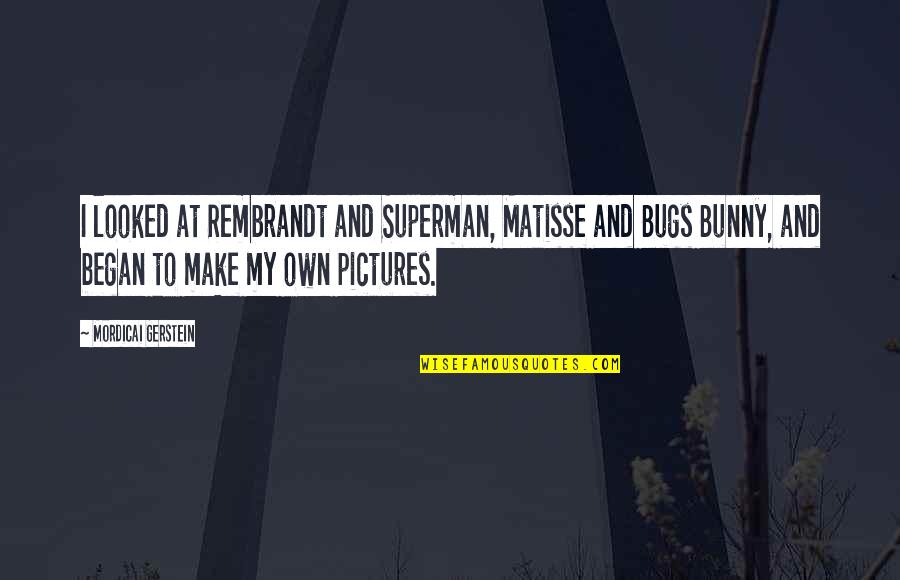 Chiraz Boutefnouchet Quotes By Mordicai Gerstein: I looked at Rembrandt and Superman, Matisse and Chiraz Boutefnouchet Quotes By Mordicai Gerstein: I looked at Rembrandt and Superman, Matisse and