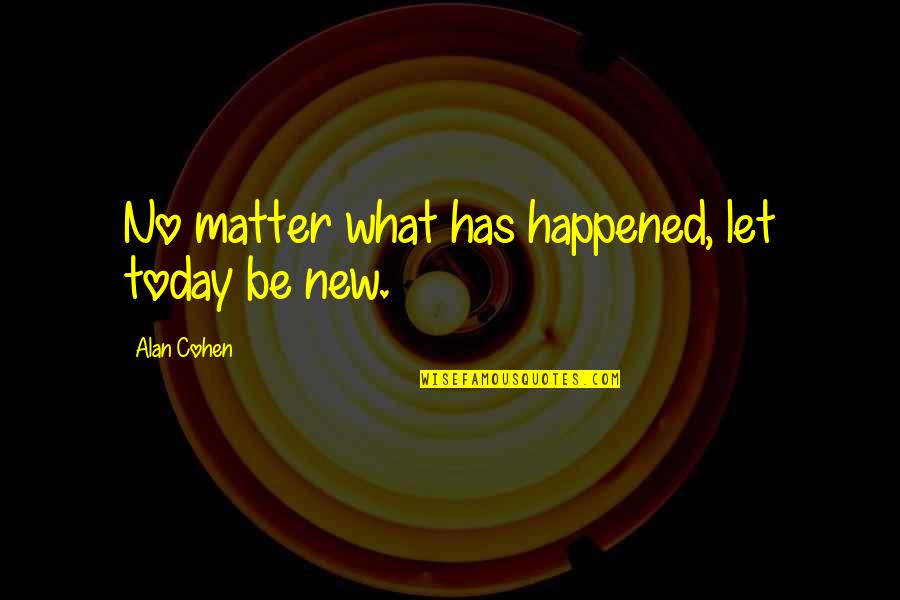Chiraz Latiri Quotes By Alan Cohen: No matter what has happened, let today be Chiraz Latiri Quotes By Alan Cohen: No matter what has happened, let today be