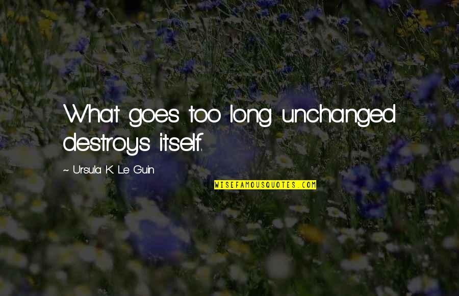 Chirchik Quotes By Ursula K. Le Guin: What goes too long unchanged destroys itself. Chirchik Quotes By Ursula K. Le Guin: What goes too long unchanged destroys itself.
