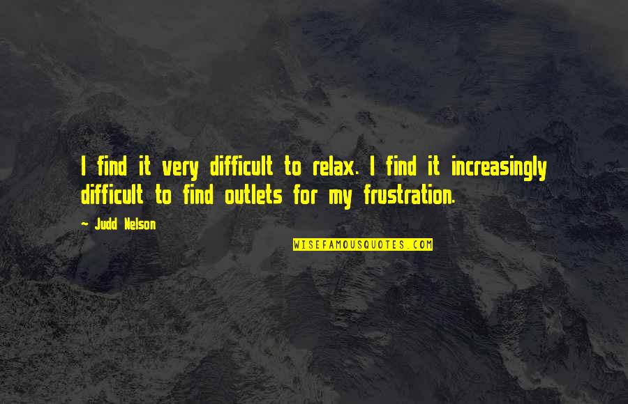 Chireix Mesny Quotes By Judd Nelson: I find it very difficult to relax. I