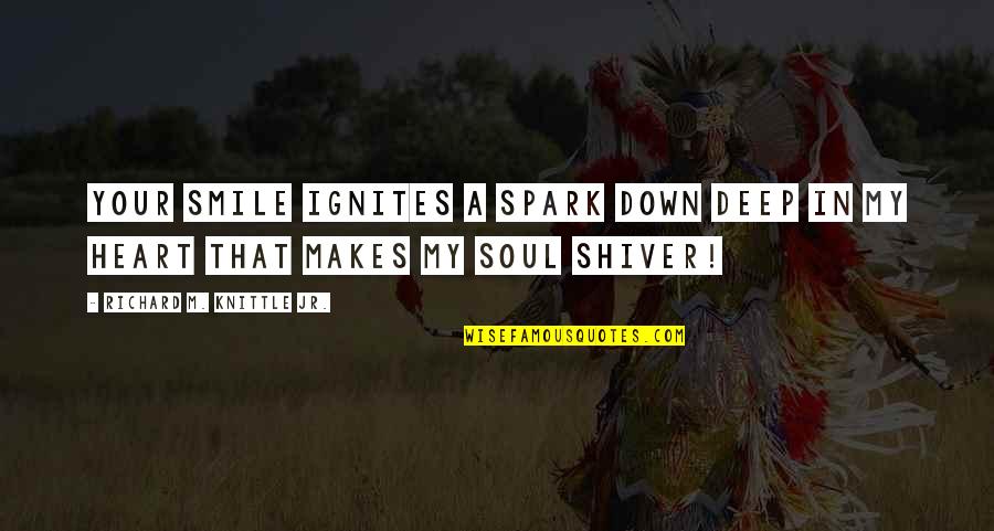 Chireix Mesny Quotes By Richard M. Knittle Jr.: Your Smile Ignites a Spark Down Deep In