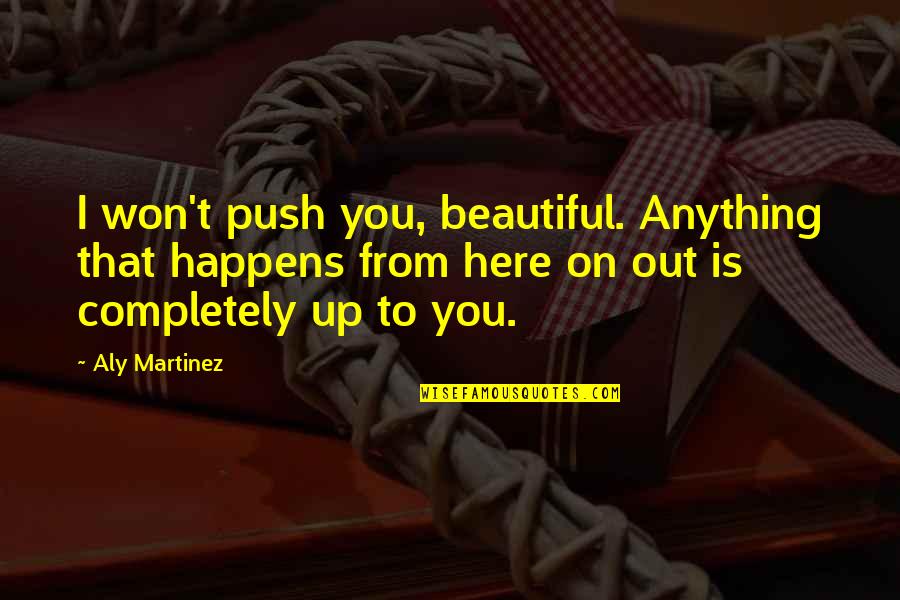 Chirians Quotes By Aly Martinez: I won't push you, beautiful. Anything that happens Chirians Quotes By Aly Martinez: I won't push you, beautiful. Anything that happens