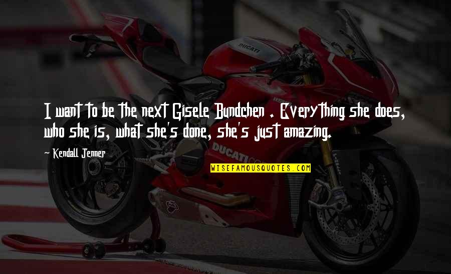 Chirians Quotes By Kendall Jenner: I want to be the next Gisele Bundchen Chirians Quotes By Kendall Jenner: I want to be the next Gisele Bundchen