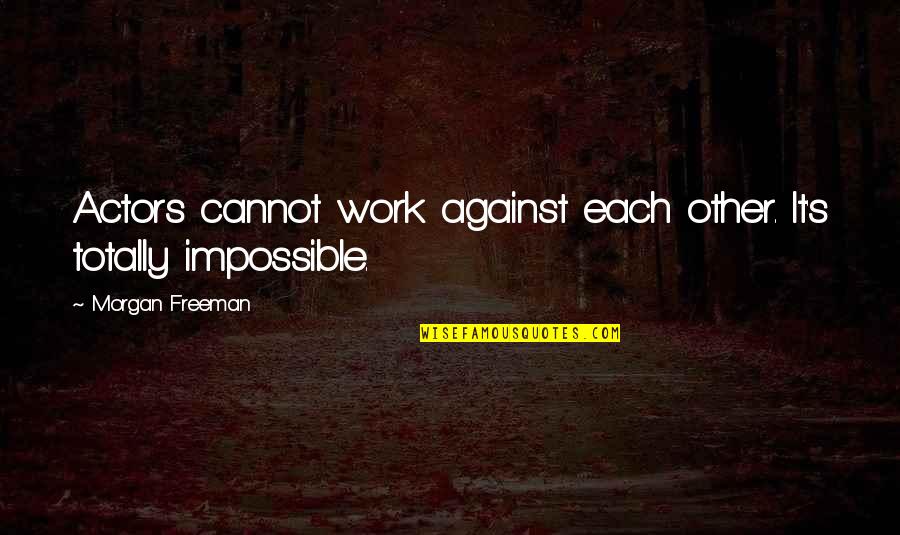 Chirians Quotes By Morgan Freeman: Actors cannot work against each other. It's totally Chirians Quotes By Morgan Freeman: Actors cannot work against each other. It's totally