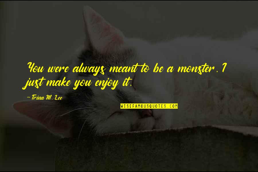 Chiriant Quotes By Trina M. Lee: You were always meant to be a monster.