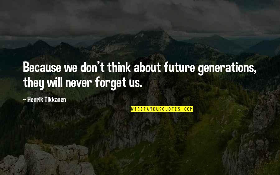 Chiringuito Inside Quotes By Henrik Tikkanen: Because we don't think about future generations, they
