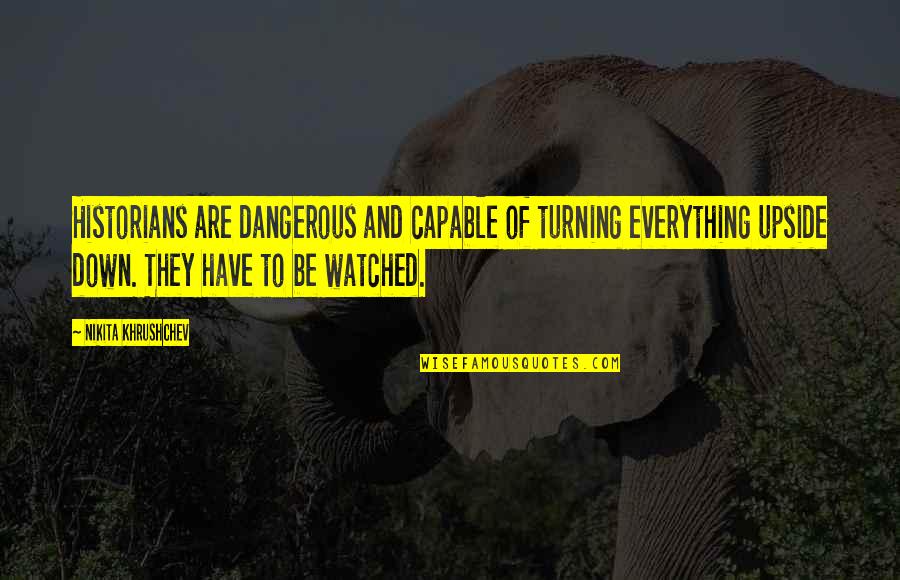 Chiritescu Vasile Quotes By Nikita Khrushchev: Historians are dangerous and capable of turning everything Chiritescu Vasile Quotes By Nikita Khrushchev: Historians are dangerous and capable of turning everything