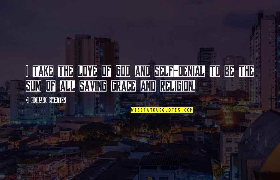 Chirivada Quotes By Richard Baxter: I take the love of God and self-denial Chirivada Quotes By Richard Baxter: I take the love of God and self-denial