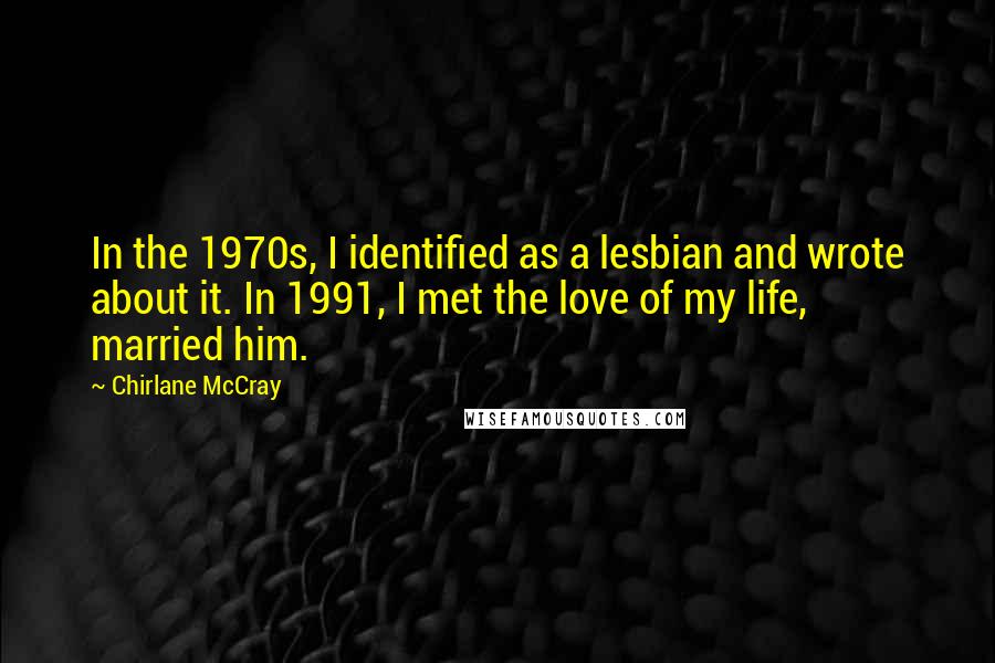 Chirlane McCray quotes: In the 1970s, I identified as a lesbian and wrote about it. In 1991, I met the love of my life, married him.