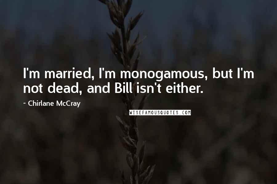 Chirlane McCray quotes: I'm married, I'm monogamous, but I'm not dead, and Bill isn't either.