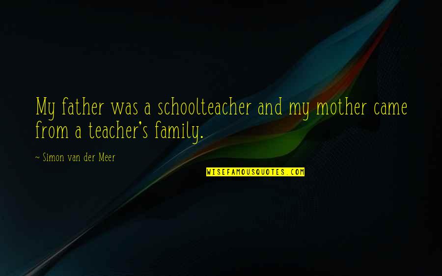 Chirlane Mccray Quotes By Simon Van Der Meer: My father was a schoolteacher and my mother Chirlane Mccray Quotes By Simon Van Der Meer: My father was a schoolteacher and my mother