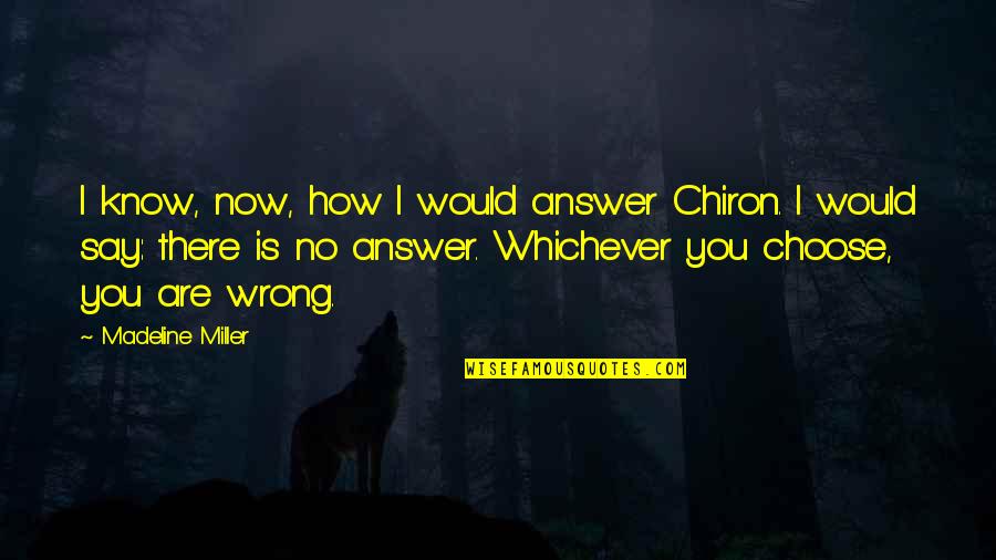 Chiron Quotes By Madeline Miller: I know, now, how I would answer Chiron. Chiron Quotes By Madeline Miller: I know, now, how I would answer Chiron.