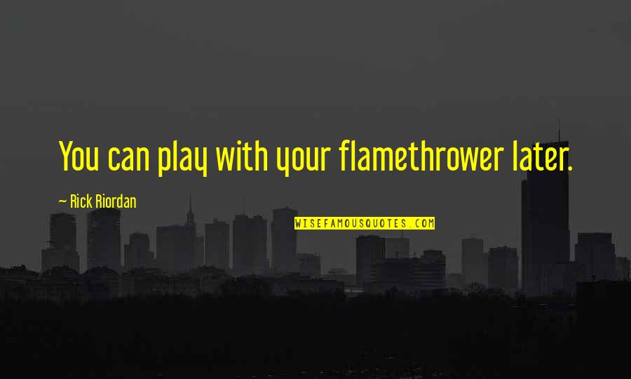 Chiron Quotes By Rick Riordan: You can play with your flamethrower later. Chiron Quotes By Rick Riordan: You can play with your flamethrower later.