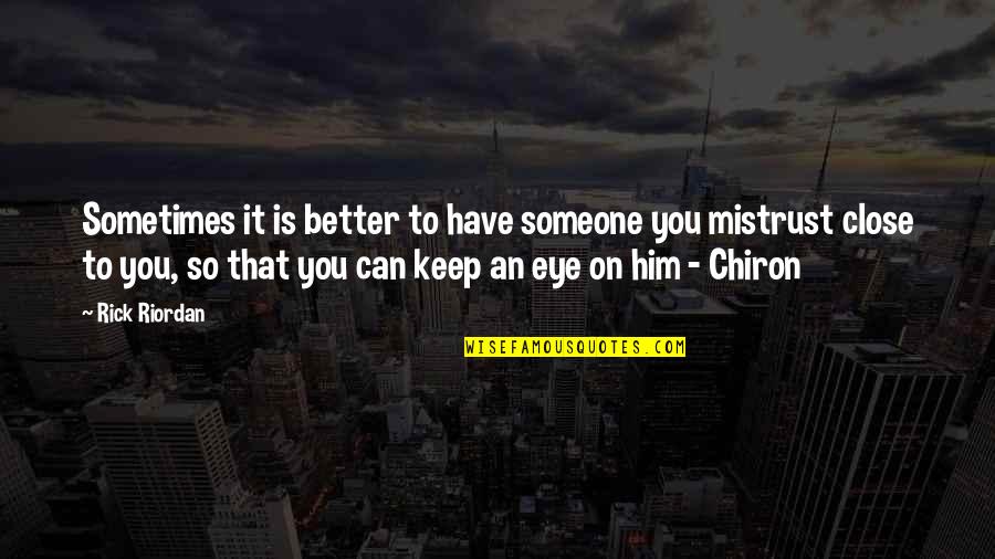 Chiron Quotes By Rick Riordan: Sometimes it is better to have someone you Chiron Quotes By Rick Riordan: Sometimes it is better to have someone you