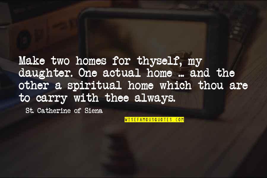 Chironi Casantonio Quotes By St. Catherine Of Siena: Make two homes for thyself, my daughter. One Chironi Casantonio Quotes By St. Catherine Of Siena: Make two homes for thyself, my daughter. One