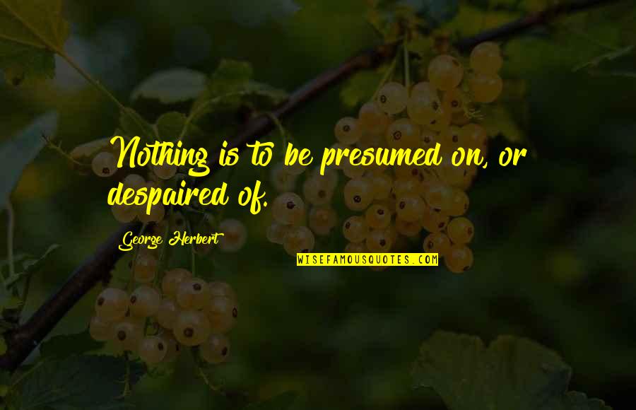 Chiropractic Philosophy Quotes By George Herbert: Nothing is to be presumed on, or despaired