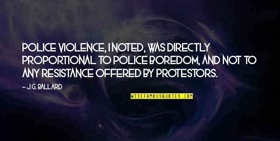 Chiropractic Philosophy Quotes By J.G. Ballard: Police violence, I noted, was directly proportional to