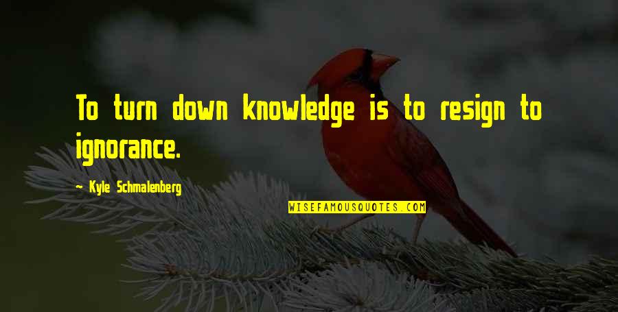 Chiropractic Philosophy Quotes By Kyle Schmalenberg: To turn down knowledge is to resign to