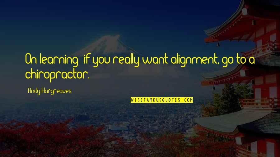 Chiropractor Quotes By Andy Hargreaves: On learning: if you really want alignment, go