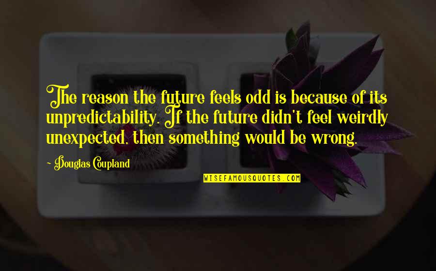 Chirps Indiana Quotes By Douglas Coupland: The reason the future feels odd is because Chirps Indiana Quotes By Douglas Coupland: The reason the future feels odd is because
