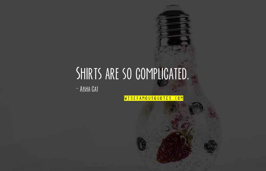 Chirrup Quotes By Aisha Cat: Shirts are so complicated.